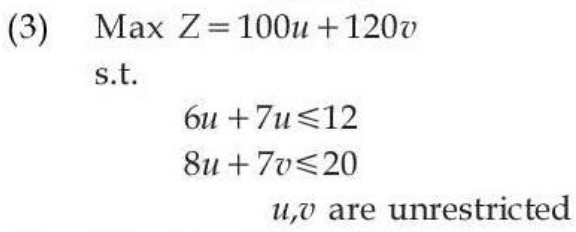 Max Z = 100u + 120v
s.t.
6u + 7u <= 12
8u + 7v <= 20
u, v are unrestricted